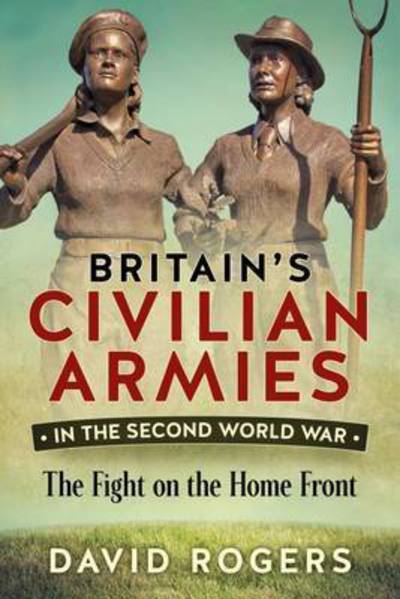Britain'S Civilian Armies in World War II: The Fight on the Home Front - David Rogers - Bøger - Helion & Company - 9781911096313 - 15. februar 2017