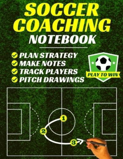 Soccer Coaching Notebook Pitch Templates, Player Tracking & Game Notes - Playtowin Press - Książki - Devela Publishing - 9781913357313 - 27 listopada 2019