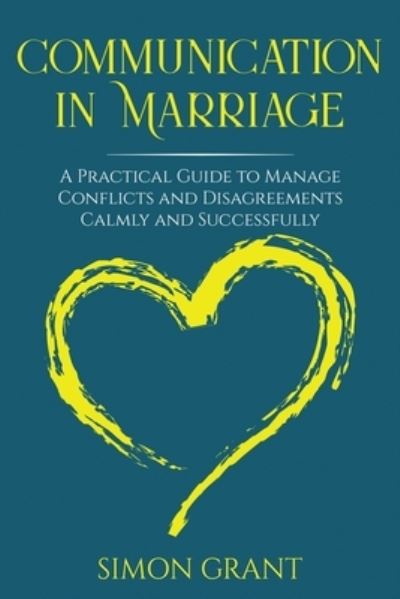 Cover for Grant Simon Grant · Communication in Marriage: A Practical Guide to Manage Conflicts and Disagreements Calmly and Successfully (Paperback Book) (2020)