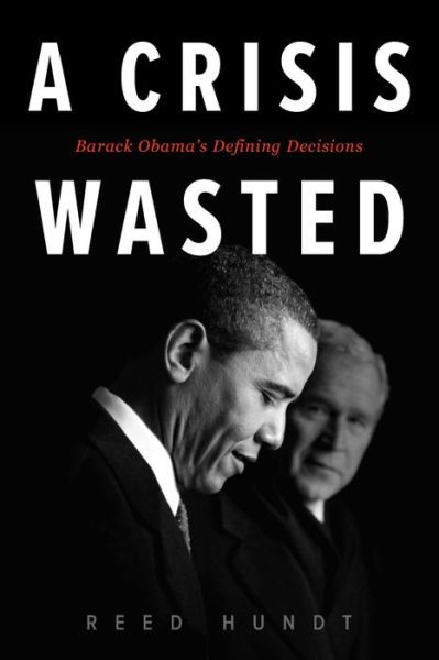 Cover for Reed Hundt · A Crisis Wasted: Barack Obama's Defining Decisions (Inbunden Bok) (2019)