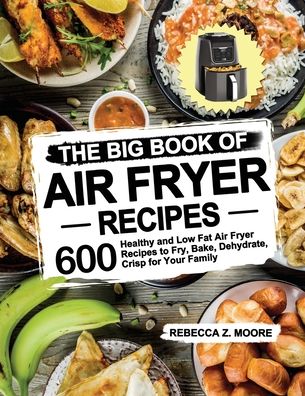 Cover for Rebecca Z Moore · The Big Book of Air Fryer Recipes: 600 Healthy and Low Fat Air Fryer Recipes to Fry, Bake, Dehydrate, Crisp for Your Family (Paperback Book) (2020)