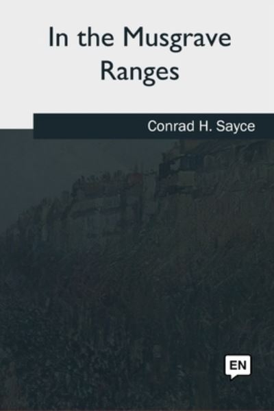 In the Musgrave Ranges - Conrad H. Sayce - Books - CreateSpace Independent Publishing Platf - 9781979841313 - September 21, 2018