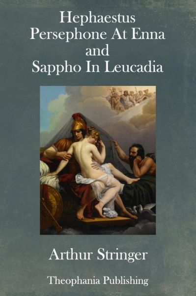 Hephaestus, Persephone at Enna and Sappho in Leucadia - Arthur Stringer - Books - Createspace Independent Publishing Platf - 9781981200313 - January 25, 2018