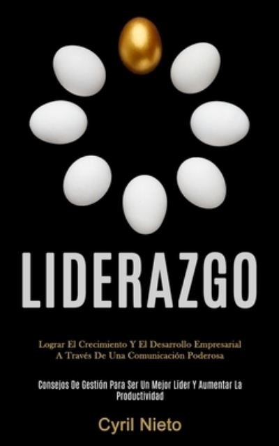 Cover for Cyril Nieto · Liderazgo: Lograr el crecimiento y el desarrollo empresarial a traves de una comunicacion poderosa (Consejos de gestion para ser un mejor lider y aumentar la productividad) (Taschenbuch) (2020)