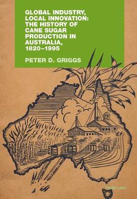 Cover for Peter Griggs · Global Industry, Local Innovation: The History of Cane Sugar Production in Australia, 1820-1995 (Hardcover Book) [New edition] (2011)