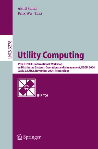 Cover for A Sahai · Utility Computing: 15th Ifip / Ieee International Workshop on Distributed Systems, Operations and Management, Dsom 2004, Davis, Ca, Usa, November 15-17, 2004, Proceedings - Lecture Notes in Computer Science (Paperback Book) (2004)