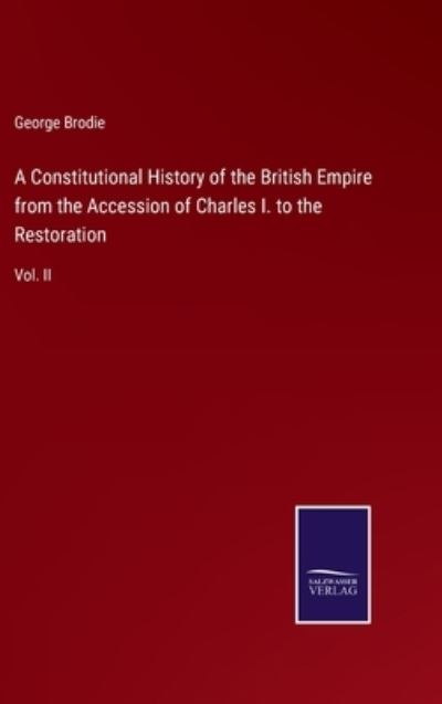 Cover for George Brodie · A Constitutional History of the British Empire from the Accession of Charles I. to the Restoration (Hardcover Book) (2022)