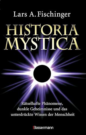 Cover for Lars A. Fischinger · Historia Mystica. Rätselhafte Phänomene, dunkle Geheimnisse und das unterdrückte Wissen der Menschheit (Bok) (2023)