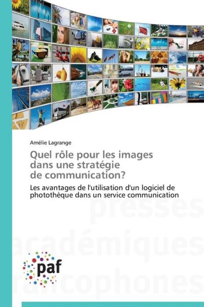 Cover for Amélie Lagrange · Quel Rôle Pour Les Images Dans Une Stratégie De Communication?: Les Avantages De L'utilisation D'un Logiciel De Photothèque Dans Un Service Communication (Taschenbuch) [French edition] (2018)