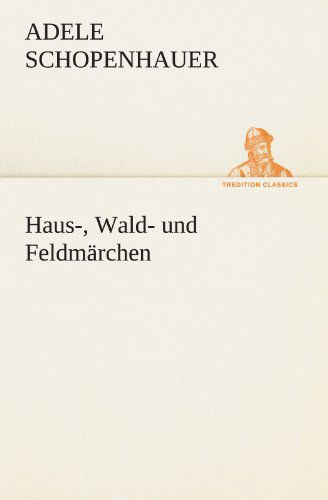 Haus-, Wald- Und Feldmärchen (Tredition Classics) (German Edition) - Adele Schopenhauer - Books - tredition - 9783842413313 - May 7, 2012