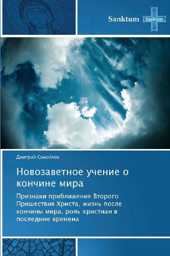 Cover for Dmitriy Samoylov · Novozavetnoe Uchenie O Konchine Mira: Priznaki Priblizheniya Vtorogo Prishestviya Khrista, Zhizn' Posle Konchiny Mira, Rol' Khristian V Poslednie Vremena (Paperback Book) [Russian edition] (2012)