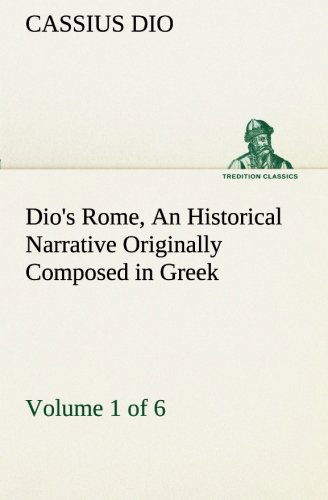 Cover for Cassius Dio · Dio's Rome, Volume 1 (Of 6) an Historical Narrative Originally Composed in Greek During the Reigns of Septimius Severus, Geta and Caracalla, Macrinus, ... in English Form (Tredition Classics) (Paperback Book) (2013)