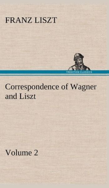 Cover for Franz Liszt · Correspondence of Wagner and Liszt - Volume 2 (Gebundenes Buch) (2013)