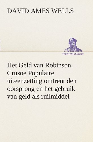 Cover for David Ames Wells · Het Geld Van Robinson Crusoe Populaire Uiteenzetting Omtrent den Oorsprong en Het Gebruik Van Geld Als Ruilmiddel (Tredition Classics) (Dutch Edition) (Pocketbok) [Dutch edition] (2013)