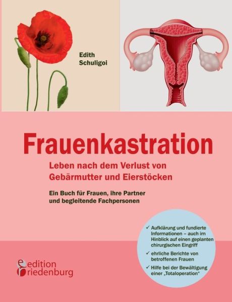 Cover for Edith Schuligoi · Frauenkastration - Leben nach dem Verlust von Gebarmutter und Eierstoecken: Ein Buch fur Frauen, ihre Partner und begleitende Fachpersonen (Paperback Book) [German edition] (2013)