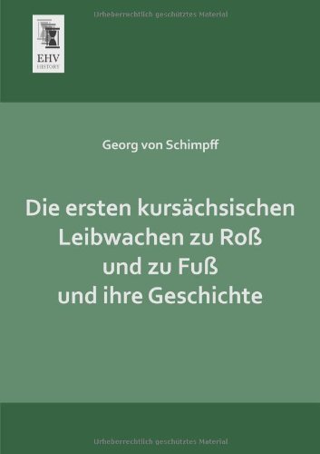 Cover for Georg Von Schimpff · Die Ersten Kursaechsischen Leibwachen Zu Ross Und Zu Fuss Und Ihre Geschichte (Paperback Book) [German edition] (2013)