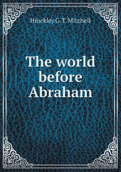 Cover for Hinckley G. T. Mitchell · The World Before Abraham (Pocketbok) (2014)