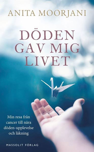 Döden gav mig livet : min resa från cancer till nära döden-upplevelse och läkning - Anita Moorjani - Boeken - Massolit - 9789176796313 - 31 januari 2020