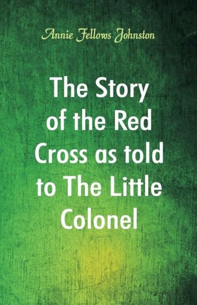 Cover for Annie Fellows Johnston · The Story of the Red Cross as told to The Little Colonel (Paperback Book) (2018)