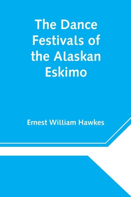 Ernest William Hawkes · The Dance Festivals of the Alaskan Eskimo (Paperback Book) (2021)