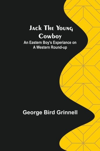 Jack the Young Cowboy : An Eastern Boy's Experiance on a Western Round-up - George Bird Grinnell - Books - Alpha Edition - 9789356158313 - June 6, 2022