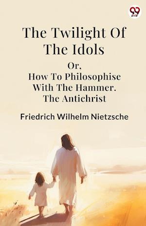 Cover for Friedrich Wilhelm Nietzsche · The Twilight Of The Idolsor, How To Philosophise With The Hammer The Antichrist (Edition1) (Paperback Book) (2025)