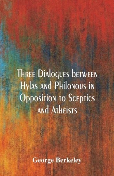 Three Dialogues between Hylas and Philonous in Opposition to Sceptics and Atheists - George Berkeley - Książki - Alpha Edition - 9789386874313 - 31 grudnia 2017