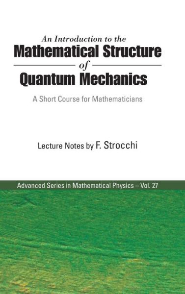 Cover for Strocchi, Franco (Infn, Sezione Di Pisa, Italy) · Introduction To The Mathematical Structure Of Quantum Mechanics, An: A Short Course For Mathematicians - Advanced Series In Mathematical Physics (Hardcover Book) (2005)