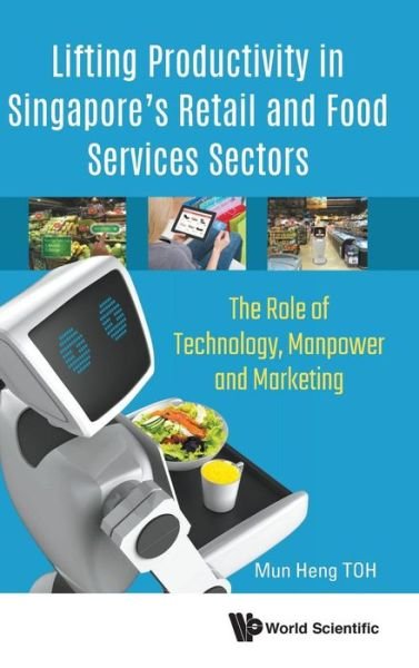 Cover for Toh, Mun Heng (Nus, S'pore) · Lifting Productivity In Singapore's Retail And Food Services Sectors: The Role Of Technology, Manpower And Marketing (Hardcover bog) (2018)