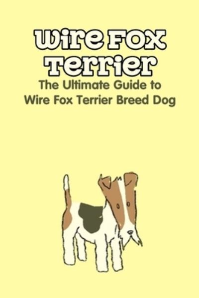 Cover for Antillon Gloria · Wire Fox Terrier: The Ultimate Guide to Wire Fox Terrier Breed Dog: Why We Love the Wire Fox Terrier (Paperback Book) (2021)