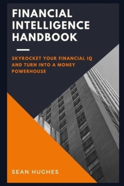 Cover for Sean Hughes · Financial Intelligence Handbook: Skyrocket Your Financial IQ And Turn Into A Money Powerhouse (Paperback Book) (2021)