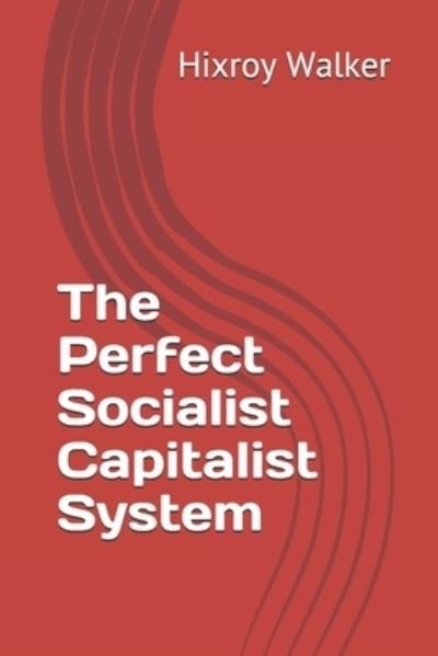 Cover for Hixroy Walker · The Perfect Socialist Capitalist System (Pocketbok) (2021)