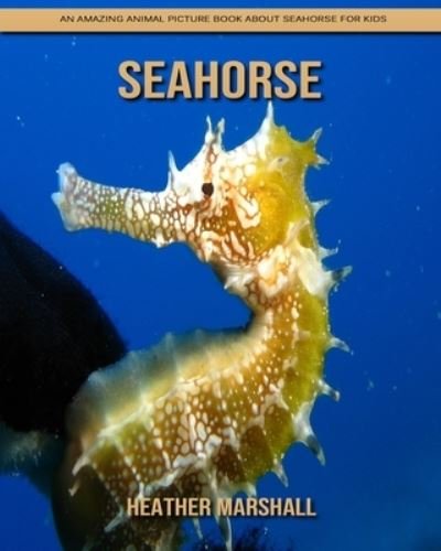 Cover for Heather Marshall · SeaHorse: An Amazing Animal Picture Book about SeaHorse for Kids (Paperback Book) (2021)