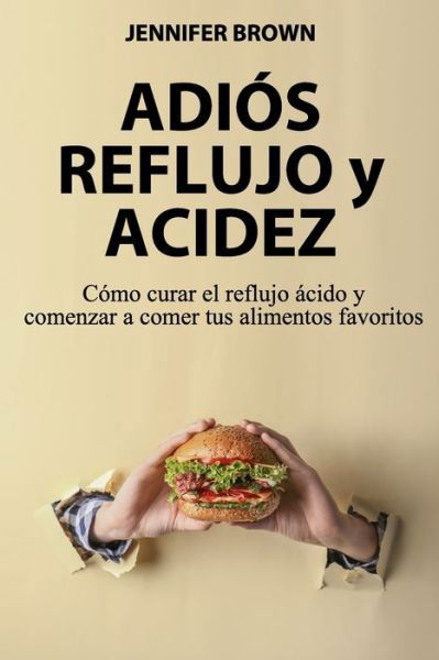 Adios Reflujo y Acidez: Como curar el reflujo acido y comenzar a comer tus alimentos favoritos - Jennifer Brown - Kirjat - Independently Published - 9798847883313 - maanantai 22. elokuuta 2022