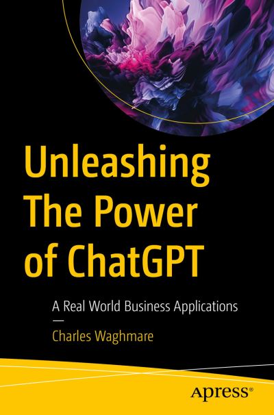 Cover for Charles Waghmare · Unleashing The Power of ChatGPT: A Real World Business Applications (Paperback Book) [1st edition] (2023)