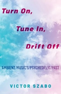 Cover for Szabo, Victor (Elliott Assistant Professor of Music, Elliott Assistant Professor of Music, Hampden-Sydney College) · Turn On, Tune In, Drift Off: Ambient Music's Psychedelic Past (Pocketbok) (2023)