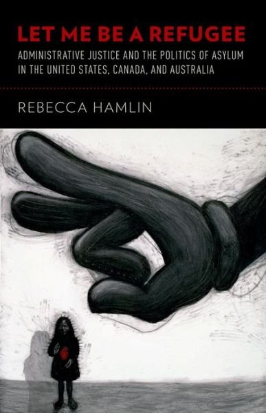 Hamlin, Rebecca (Assistant Professor of Political Science, Assistant Professor of Political Science, Grinnell College) · Let Me Be a Refugee: Administrative Justice and the Politics of Asylum in the United States, Canada, and Australia (Paperback Bog) (2014)