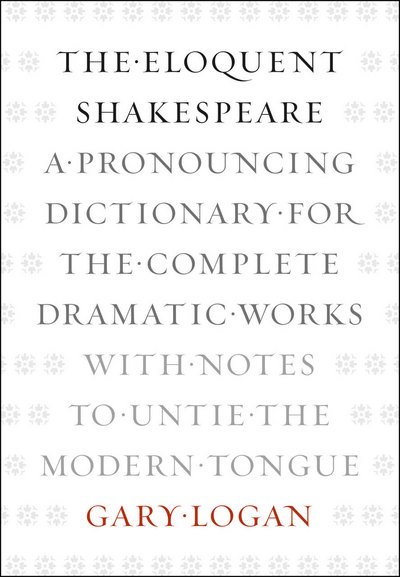 Cover for Gary Logan · The Eloquent Shakespeare: A Pronouncing Dictionary for the Complete Dramatic Works with Notes to Untie the Modern Tongue (Paperback Book) (2012)