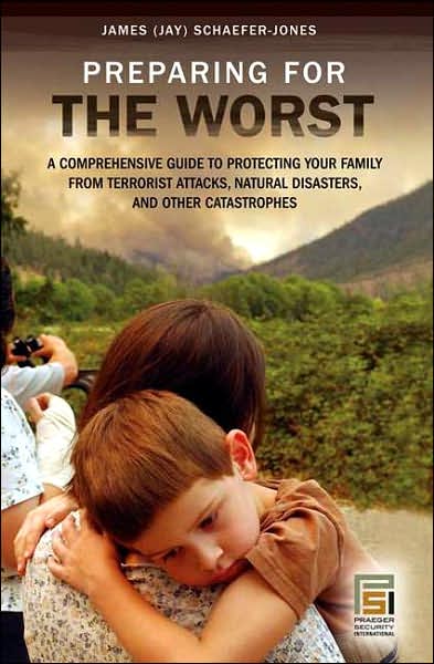 Cover for James Schaefer Jones · Preparing for the Worst: A Comprehensive Guide to Protecting Your Family from Terrorist Attacks, Natural Disasters, and Other Catastrophes - Praeger Security International (Hardcover Book) (2007)