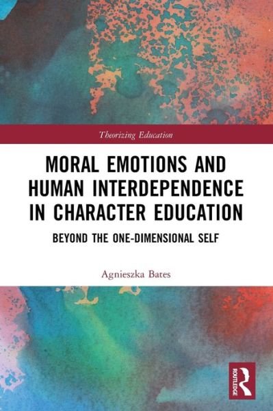 Cover for Bates, Agnieszka (Bath Spa University, UK) · Moral Emotions and Human Interdependence in Character Education: Beyond the One-Dimensional Self - Theorizing Education (Paperback Book) (2021)