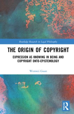 Cover for Guan, Wenwei (City University of Hong Kong, Hong Kong) · The Origin of Copyright: Expression as Knowing in Being and Copyright Onto-Epistemology - Routledge Research in Legal Philosophy (Hardcover Book) (2021)