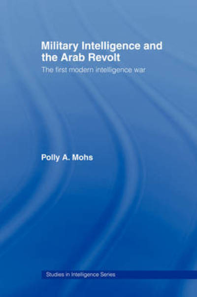 Cover for Mohs, Polly A. (University of Cambridge, UK) · Military Intelligence and the Arab Revolt: The First Modern Intelligence War - Studies in Intelligence (Paperback Book) (2008)