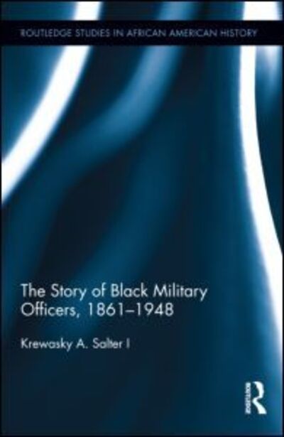 Cover for Krewasky A. Salter I · The Story of Black Military Officers, 1861-1948 - Routledge Studies in African American History (Hardcover Book) (2014)