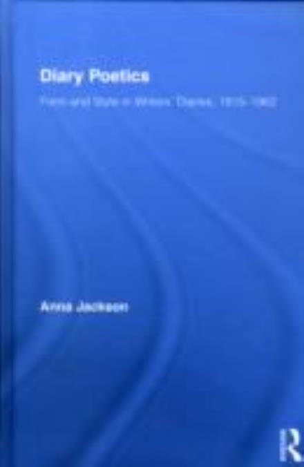 Cover for Anna Jackson · Diary Poetics: Form and Style in Writers’ Diaries, 1915-1962 - Routledge Studies in Twentieth-Century Literature (Hardcover Book) (2010)