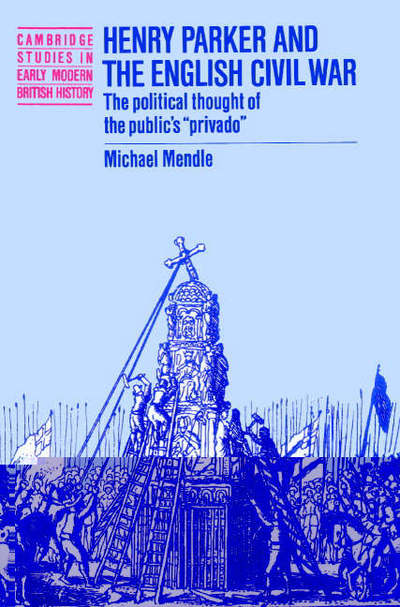 Cover for Mendle, Michael (University of Alabama) · Henry Parker and the English Civil War: The Political Thought of the Public's 'Privado' - Cambridge Studies in Early Modern British History (Paperback Book) (2003)