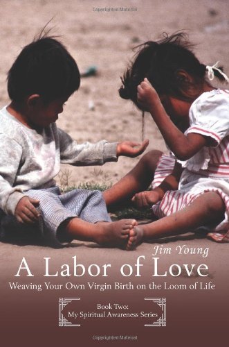 A Labor of Love: Weaving Your Own Virgin Birth on the Loom of Life - James Young - Books - iUniverse, Inc. - 9780595399314 - July 19, 2006