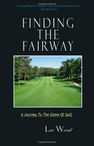 Finding the Fairway: a Journey to the Game of Golf - Lee Wood - Books - Glean Books - 9780615910314 - February 13, 2014