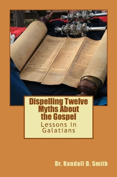 Dispelling Twelve Myths About the Gospel: Lessons in Galatians - Dr. Randall D. Smith - Bücher - GCBI Publications - 9780692265314 - 29. Juli 2014