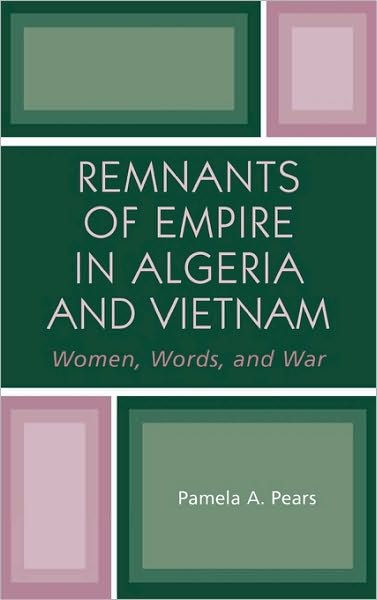 Cover for Pamela A. Pears · Remnants of Empire in Algeria and Vietnam: Women, Words, and War - After the Empire: The Francophone World and Postcolonial France (Hardcover Book) (2004)