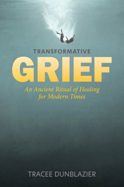 Cover for Tracee Dunblazier · Transformative Grief: An Ancient Ritual of Healing for Modern Times (Hardcover Book) (2023)